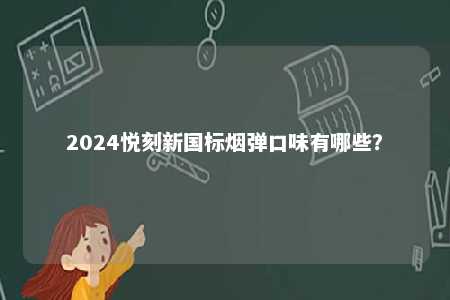 2024悦刻新国标烟弹口味有哪些�	？ 